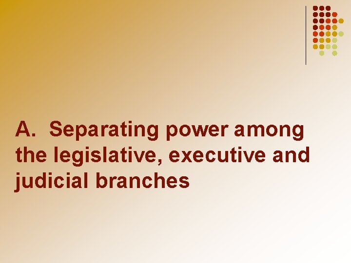 A. Separating power among the legislative, executive and judicial branches 