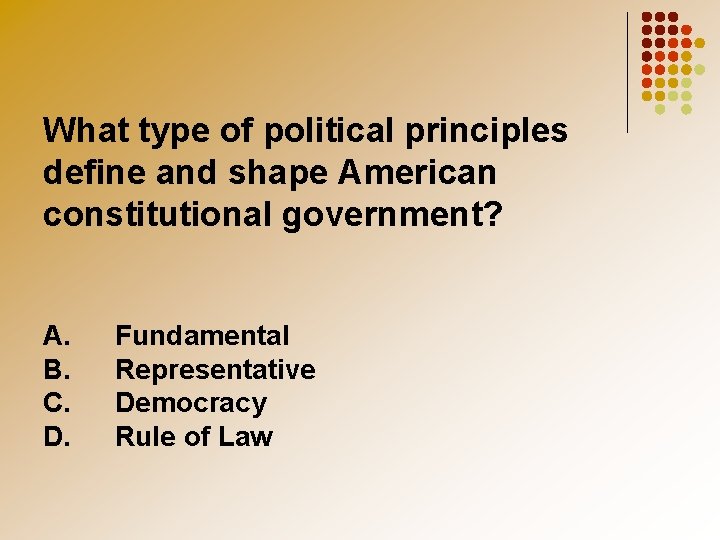 What type of political principles define and shape American constitutional government? A. B. C.