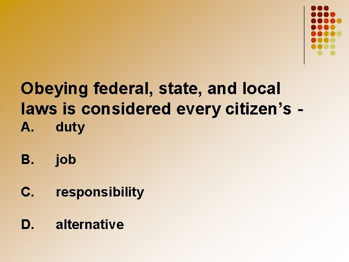 Obeying federal, state, and local laws is considered every citizen’s A. duty B. job