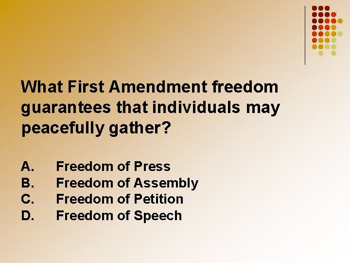 What First Amendment freedom guarantees that individuals may peacefully gather? A. B. C. D.