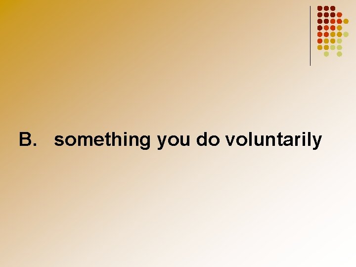 B. something you do voluntarily 