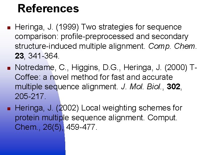 References n n n Heringa, J. (1999) Two strategies for sequence comparison: profile-preprocessed and