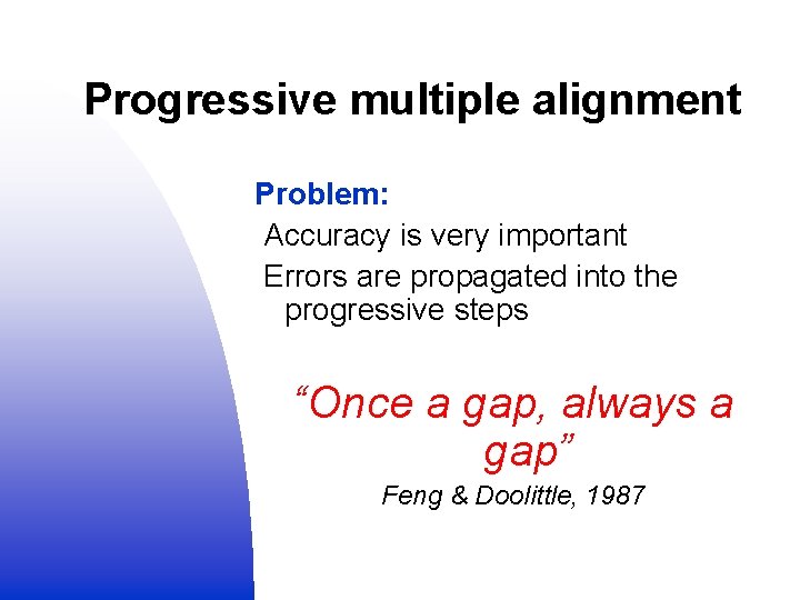 Progressive multiple alignment Problem: Accuracy is very important Errors are propagated into the progressive