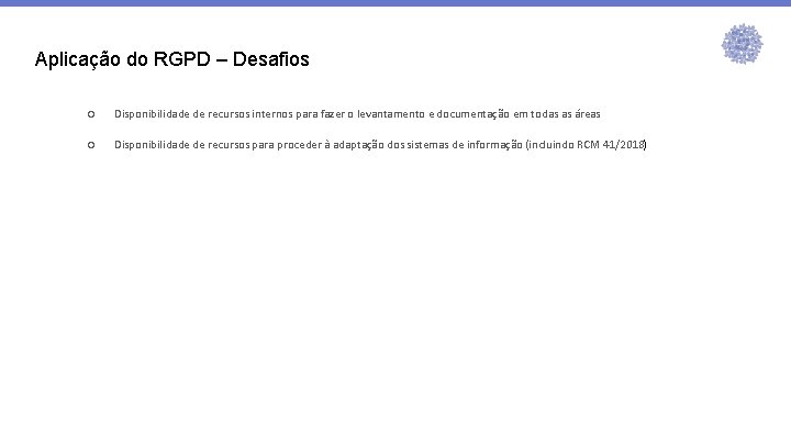 Aplicação do RGPD – Desafios ○ Disponibilidade de recursos internos para fazer o levantamento