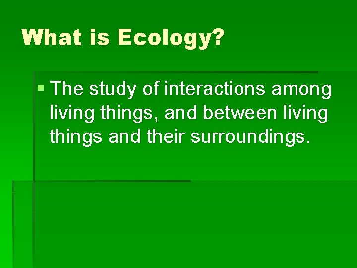 What is Ecology? § The study of interactions among living things, and between living