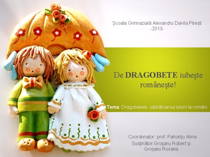 Școala Gimnazială Alexandru Davila Pitești -2013 - De DRAGOBETE iubește românește! Tema: Dragobetele, sărbătoarea