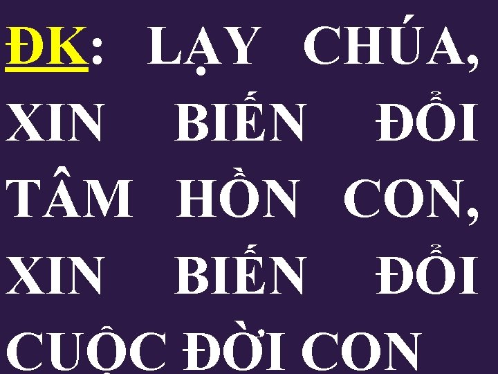 ĐK: LẠY CHÚA, XIN BIẾN ĐỔI T M HỒN CON, XIN BIẾN ĐỔI CUỘC ĐK: LẠY CHÚA, XIN BIẾN ĐỔI T M HỒN CON, XIN BIẾN ĐỔI CUỘC