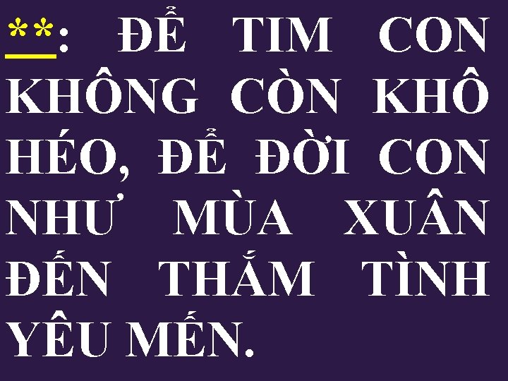 **: ĐỂ TIM CON KHÔNG CÒN KHÔ HÉO, ĐỂ ĐỜI CON NHƯ MÙA XU **: ĐỂ TIM CON KHÔNG CÒN KHÔ HÉO, ĐỂ ĐỜI CON NHƯ MÙA XU