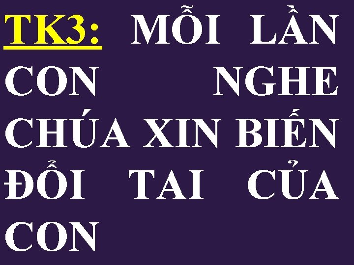 TK 3: MỖI LẦN CON NGHE CHÚA XIN BIẾN ĐỔI TAI CỦA CON TK 3: MỖI LẦN CON NGHE CHÚA XIN BIẾN ĐỔI TAI CỦA CON
