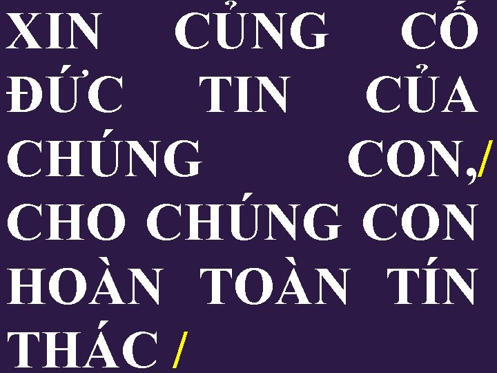XIN CỦNG CỐ ĐỨC TIN CỦA CHÚNG CON, / CHO CHÚNG CON HOÀN TÍN XIN CỦNG CỐ ĐỨC TIN CỦA CHÚNG CON, / CHO CHÚNG CON HOÀN TÍN
