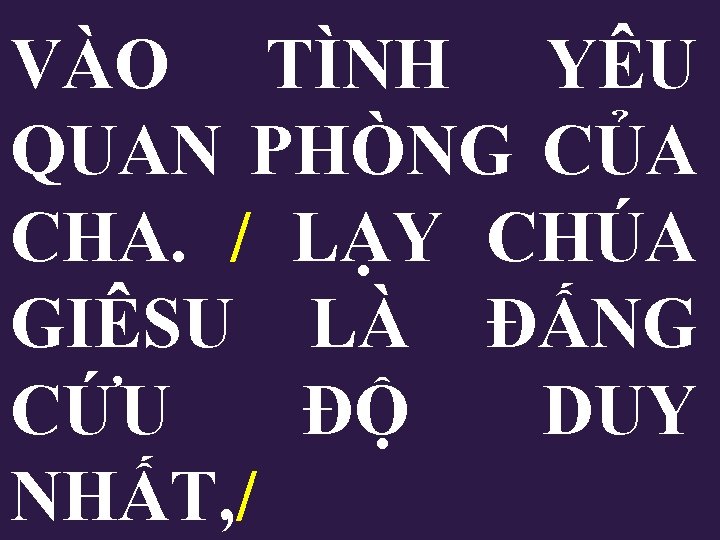 VÀO TÌNH YÊU QUAN PHÒNG CỦA CHA. / LẠY CHÚA GIÊSU LÀ ĐẤNG CỨU VÀO TÌNH YÊU QUAN PHÒNG CỦA CHA. / LẠY CHÚA GIÊSU LÀ ĐẤNG CỨU