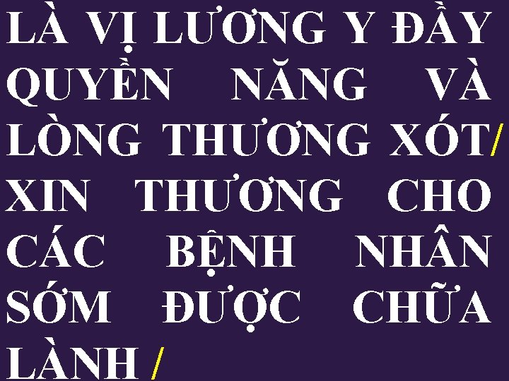 LÀ VỊ LƯƠNG Y ĐẦY QUYỀN NĂNG VÀ LÒNG THƯƠNG XÓT/ XIN THƯƠNG CHO LÀ VỊ LƯƠNG Y ĐẦY QUYỀN NĂNG VÀ LÒNG THƯƠNG XÓT/ XIN THƯƠNG CHO
