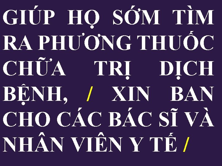 GIÚP HỌ SỚM TÌM RA PHƯƠNG THUỐC CHỮA TRỊ DỊCH BỆNH, / XIN BAN GIÚP HỌ SỚM TÌM RA PHƯƠNG THUỐC CHỮA TRỊ DỊCH BỆNH, / XIN BAN