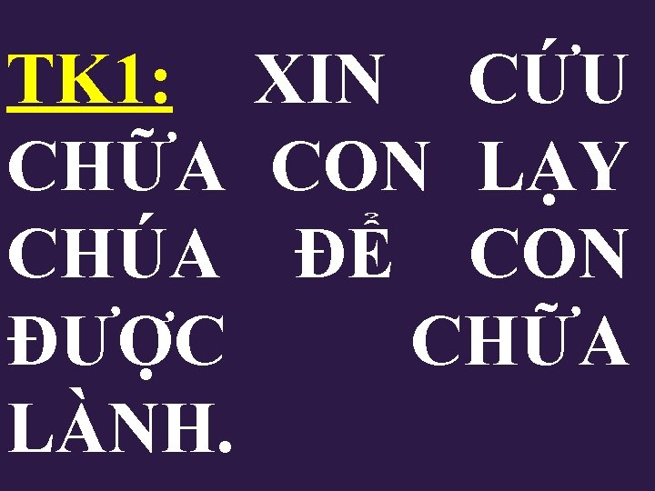 TK 1: XIN CỨU CHỮA CON LẠY CHÚA ĐỂ CON ĐƯỢC CHỮA LÀNH. TK 1: XIN CỨU CHỮA CON LẠY CHÚA ĐỂ CON ĐƯỢC CHỮA LÀNH.