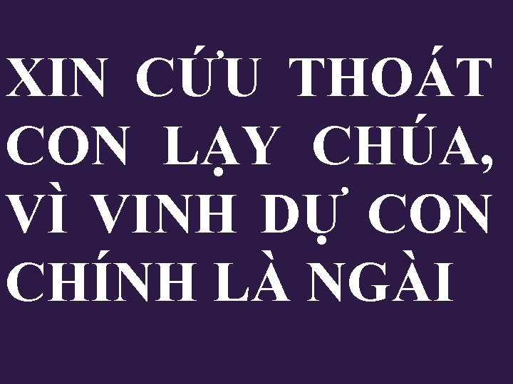 XIN CỨU THOÁT CON LẠY CHÚA, VÌ VINH DỰ CON CHÍNH LÀ NGÀI XIN CỨU THOÁT CON LẠY CHÚA, VÌ VINH DỰ CON CHÍNH LÀ NGÀI
