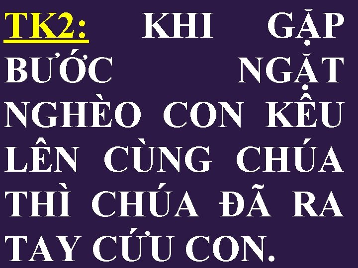 TK 2: KHI GẶP BƯỚC NGẶT NGHÈO CON KÊU LÊN CÙNG CHÚA THÌ CHÚA TK 2: KHI GẶP BƯỚC NGẶT NGHÈO CON KÊU LÊN CÙNG CHÚA THÌ CHÚA