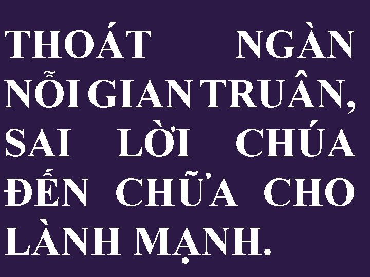 THOÁT NGÀN NỖI GIAN TRU N, SAI LỜI CHÚA ĐẾN CHỮA CHO LÀNH MẠNH. THOÁT NGÀN NỖI GIAN TRU N, SAI LỜI CHÚA ĐẾN CHỮA CHO LÀNH MẠNH.