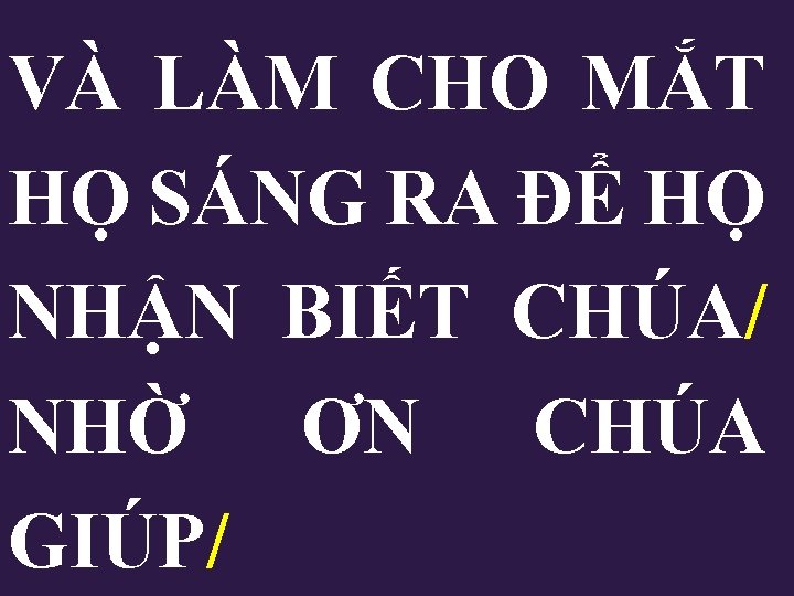 VÀ LÀM CHO MẮT HỌ SÁNG RA ĐỂ HỌ NHẬN BIẾT CHÚA/ NHỜ ƠN VÀ LÀM CHO MẮT HỌ SÁNG RA ĐỂ HỌ NHẬN BIẾT CHÚA/ NHỜ ƠN