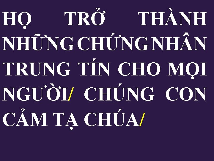 HỌ TRỞ THÀNH NHỮNG CHỨNG NH N TRUNG TÍN CHO MỌI NGƯỜI/ CHÚNG CON HỌ TRỞ THÀNH NHỮNG CHỨNG NH N TRUNG TÍN CHO MỌI NGƯỜI/ CHÚNG CON