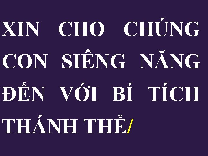 XIN CHO CHÚNG CON SIÊNG NĂNG ĐẾN VỚI BÍ TÍCH THÁNH THỂ/ XIN CHO CHÚNG CON SIÊNG NĂNG ĐẾN VỚI BÍ TÍCH THÁNH THỂ/
