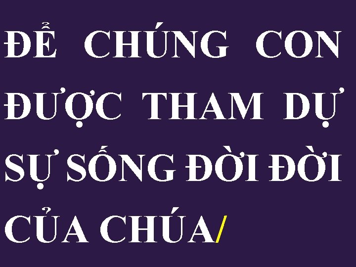 ĐỂ CHÚNG CON ĐƯỢC THAM DỰ SỰ SỐNG ĐỜI CỦA CHÚA/ ĐỂ CHÚNG CON ĐƯỢC THAM DỰ SỰ SỐNG ĐỜI CỦA CHÚA/