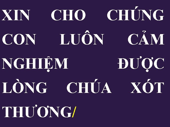 XIN CON CHO CHÚNG LUÔN NGHIỆM CẢM ĐƯỢC LÒNG CHÚA XÓT THƯƠNG/ XIN CON CHO CHÚNG LUÔN NGHIỆM CẢM ĐƯỢC LÒNG CHÚA XÓT THƯƠNG/