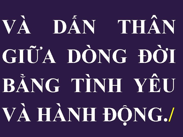 VÀ DẤN TH N GIỮA DÒNG ĐỜI BẰNG TÌNH YÊU VÀ HÀNH ĐỘNG. / VÀ DẤN TH N GIỮA DÒNG ĐỜI BẰNG TÌNH YÊU VÀ HÀNH ĐỘNG. /