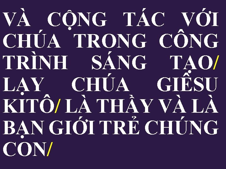 VÀ CỘNG TÁC VỚI CHÚA TRONG CÔNG TRÌNH SÁNG TẠO/ LẠY CHÚA GIÊSU KITÔ/ VÀ CỘNG TÁC VỚI CHÚA TRONG CÔNG TRÌNH SÁNG TẠO/ LẠY CHÚA GIÊSU KITÔ/
