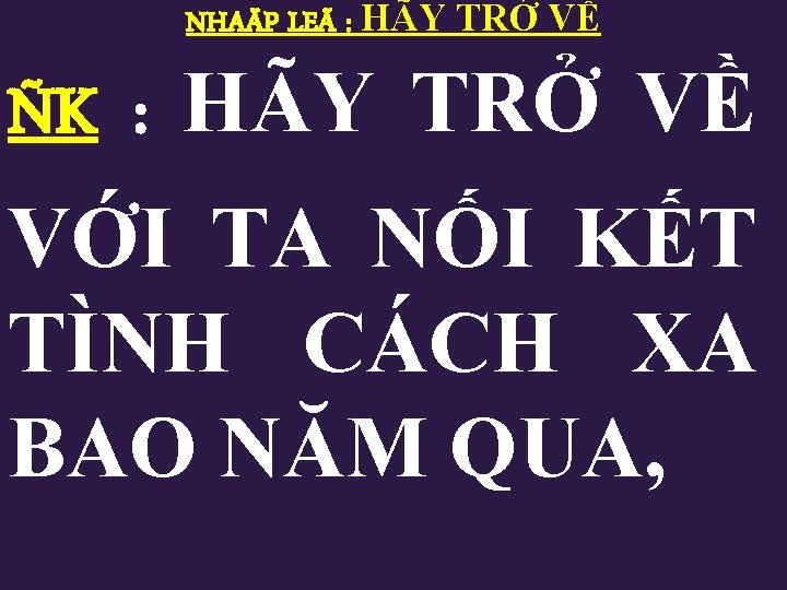 NHAÄP LEÃ : HÃY TRỞ VỀ ÑK : HÃY TRỞ VỀ VỚI TA NỐI NHAÄP LEÃ : HÃY TRỞ VỀ ÑK : HÃY TRỞ VỀ VỚI TA NỐI