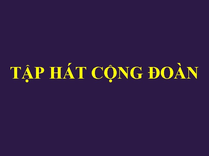 TẬP HÁT CỘNG ĐOÀN TẬP HÁT CỘNG ĐOÀN