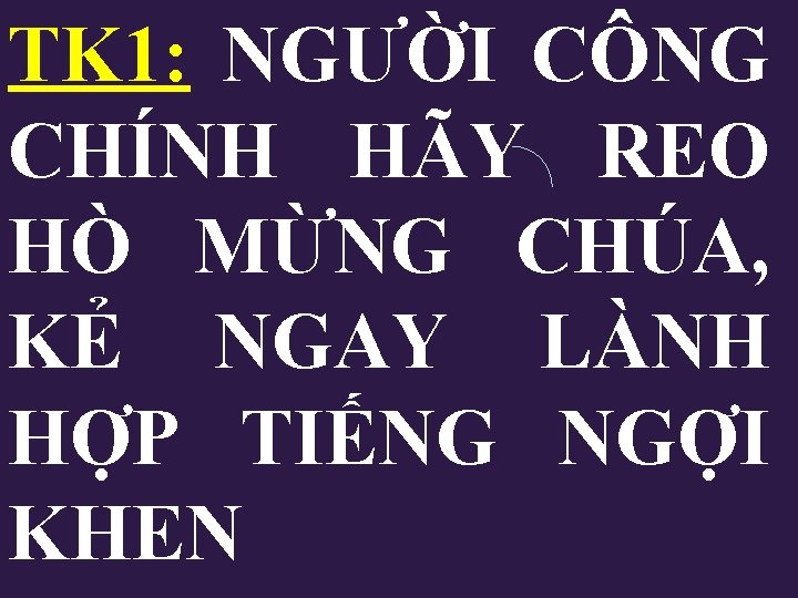 TK 1: NGƯỜI CÔNG CHÍNH HÃY REO HÒ MỪNG CHÚA, KẺ NGAY LÀNH HỢP TK 1: NGƯỜI CÔNG CHÍNH HÃY REO HÒ MỪNG CHÚA, KẺ NGAY LÀNH HỢP