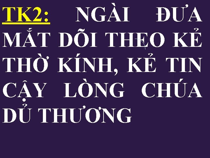 TK 2: NGÀI ĐƯA MẮT DÕI THEO KẺ THỜ KÍNH, KẺ TIN CẬY LÒNG TK 2: NGÀI ĐƯA MẮT DÕI THEO KẺ THỜ KÍNH, KẺ TIN CẬY LÒNG