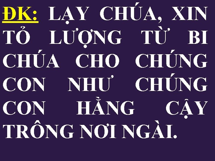 ĐK: LẠY CHÚA, XIN TỎ LƯỢNG TỪ BI CHÚA CHO CHÚNG CON NHƯ CHÚNG ĐK: LẠY CHÚA, XIN TỎ LƯỢNG TỪ BI CHÚA CHO CHÚNG CON NHƯ CHÚNG