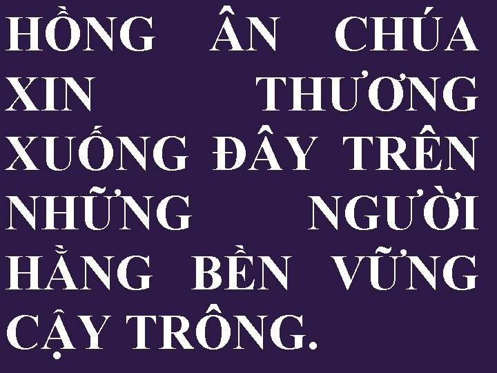 HỒNG N CHÚA XIN THƯƠNG XUỐNG Đ Y TRÊN NHỮNG NGƯỜI HẰNG BỀN VỮNG HỒNG N CHÚA XIN THƯƠNG XUỐNG Đ Y TRÊN NHỮNG NGƯỜI HẰNG BỀN VỮNG