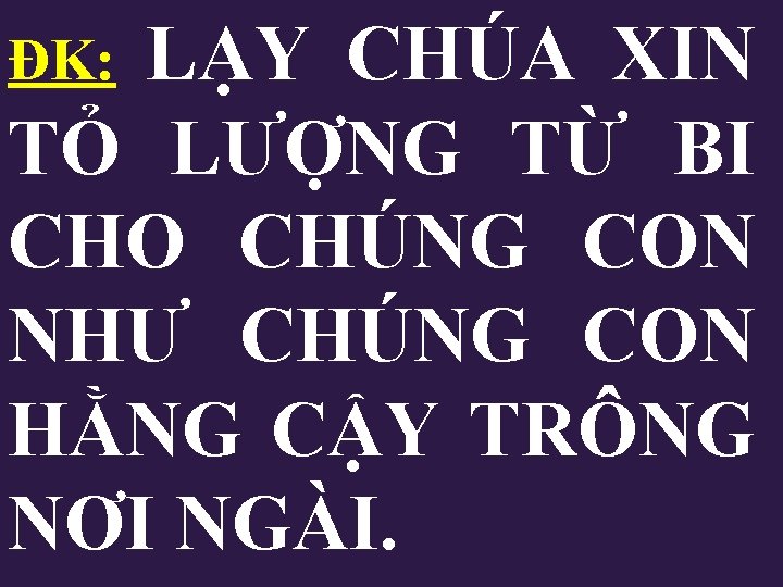 ĐK: LẠY CHÚA XIN TỎ LƯỢNG TỪ BI CHO CHÚNG CON NHƯ CHÚNG CON ĐK: LẠY CHÚA XIN TỎ LƯỢNG TỪ BI CHO CHÚNG CON NHƯ CHÚNG CON