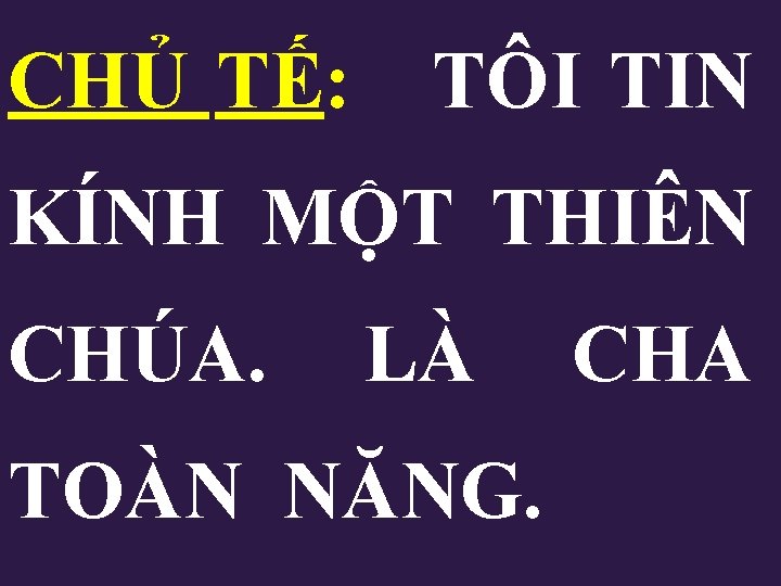 CHỦ TẾ: TÔI TIN KÍNH MỘT THIÊN CHÚA. LÀ CHA TOÀN NĂNG. CHỦ TẾ: TÔI TIN KÍNH MỘT THIÊN CHÚA. LÀ CHA TOÀN NĂNG.