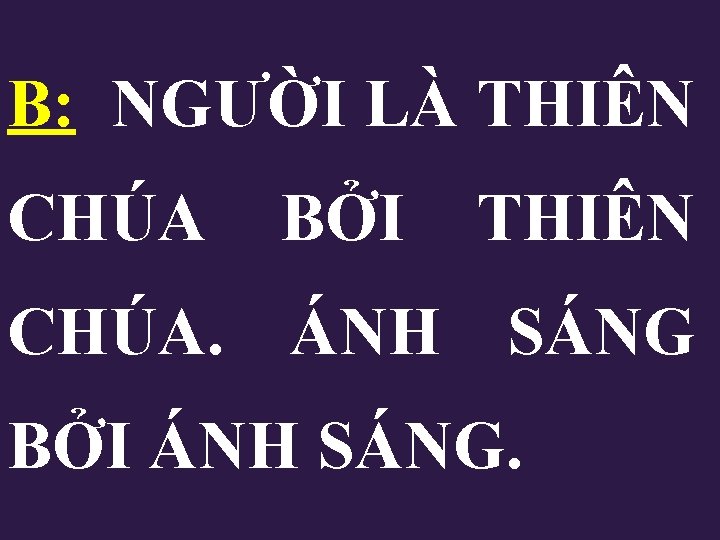 B: NGƯỜI LÀ THIÊN CHÚA BỞI THIÊN CHÚA. ÁNH SÁNG BỞI ÁNH SÁNG. B: NGƯỜI LÀ THIÊN CHÚA BỞI THIÊN CHÚA. ÁNH SÁNG BỞI ÁNH SÁNG.