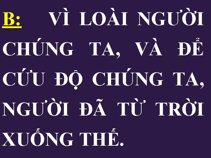 B: VÌ LOÀI NGƯỜI CHÚNG TA, VÀ ĐỂ CỨU ĐỘ CHÚNG TA, NGƯỜI ĐÃ B: VÌ LOÀI NGƯỜI CHÚNG TA, VÀ ĐỂ CỨU ĐỘ CHÚNG TA, NGƯỜI ĐÃ