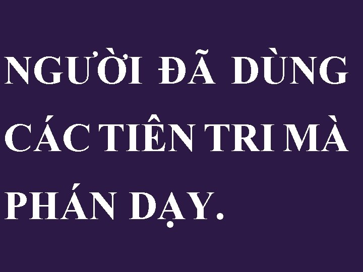 NGƯỜI ĐÃ DÙNG CÁC TIÊN TRI MÀ PHÁN DẠY. NGƯỜI ĐÃ DÙNG CÁC TIÊN TRI MÀ PHÁN DẠY.