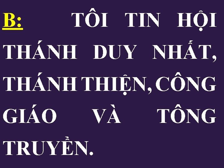 B: TÔI TIN HỘI THÁNH DUY NHẤT, THÁNH THIỆN, CÔNG GIÁO VÀ TRUYỀN. TÔNG B: TÔI TIN HỘI THÁNH DUY NHẤT, THÁNH THIỆN, CÔNG GIÁO VÀ TRUYỀN. TÔNG