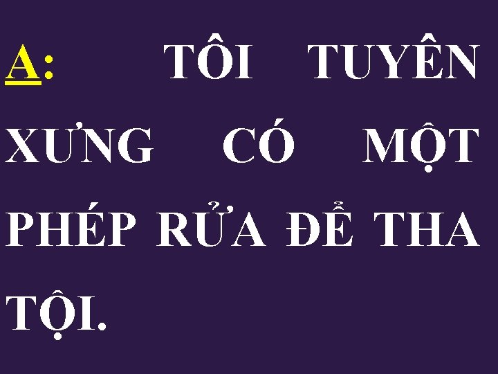 A: TÔI TUYÊN XƯNG CÓ MỘT PHÉP RỬA ĐỂ THA TỘI. A: TÔI TUYÊN XƯNG CÓ MỘT PHÉP RỬA ĐỂ THA TỘI.
