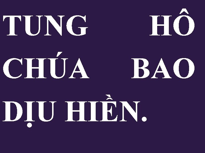 TUNG HÔ CHÚA BAO DỊU HIỀN. TUNG HÔ CHÚA BAO DỊU HIỀN.