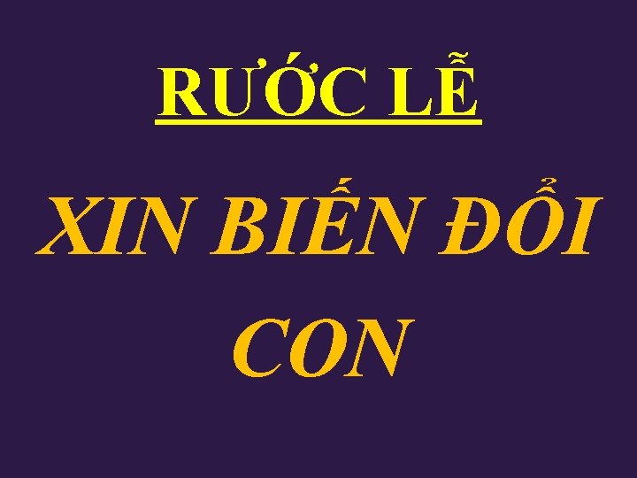 RƯỚC LỄ XIN BIẾN ĐỔI CON RƯỚC LỄ XIN BIẾN ĐỔI CON