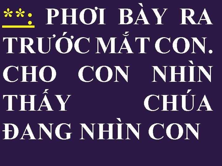**: PHƠI BÀY RA TRƯỚC MẮT CON. CHO CON NHÌN THẤY CHÚA ĐANG NHÌN **: PHƠI BÀY RA TRƯỚC MẮT CON. CHO CON NHÌN THẤY CHÚA ĐANG NHÌN