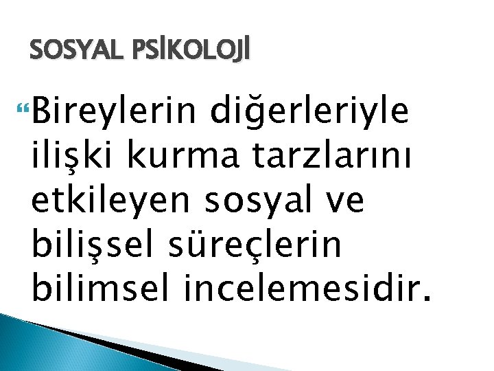 SOSYAL PSİKOLOJİ Bireylerin diğerleriyle ilişki kurma tarzlarını etkileyen sosyal ve bilişsel süreçlerin bilimsel incelemesidir.