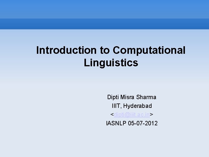 Introduction to Computational Linguistics Dipti Misra Sharma IIIT, Hyderabad <dipti@iiit. ac. in> IASNLP 05