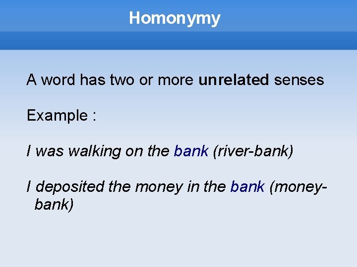 Homonymy A word has two or more unrelated senses Example : I was walking