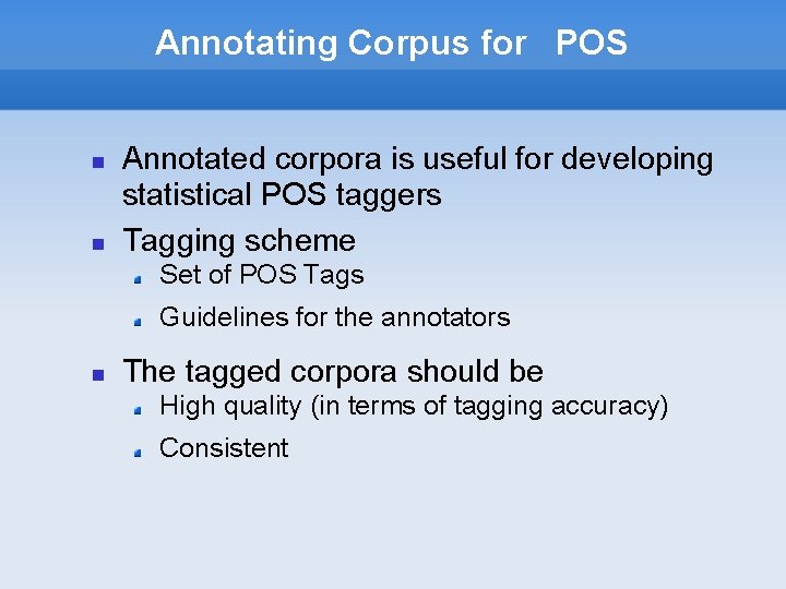 Annotating Corpus for POS Annotated corpora is useful for developing statistical POS taggers Tagging