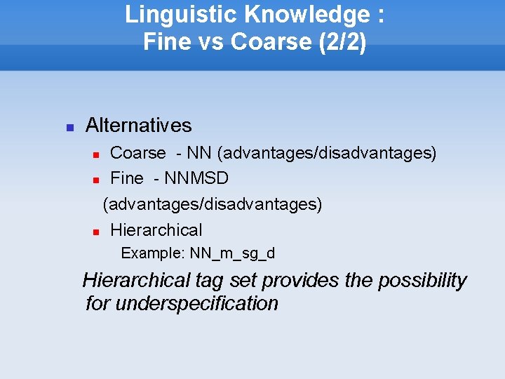Linguistic Knowledge : Fine vs Coarse (2/2) Alternatives Coarse - NN (advantages/disadvantages) Fine -