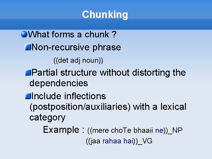 Chunking What forms a chunk ? Non-recursive phrase ((det adj noun)) Partial structure without